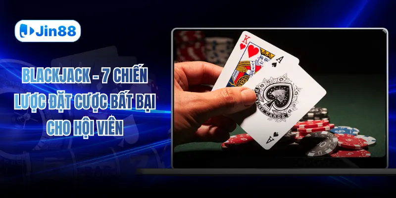 Blackjack - 7 Chiến Lược Đặt Cược Bất Bại Cho Hội Viên