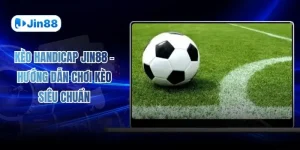 Kèo Handicap JIN88 - Hướng Dẫn Chơi Kèo Siêu Chuẩn