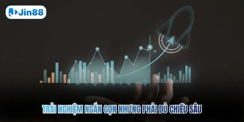 Trải nghiệm ngắn gọn nhưng phải đủ chiều sâu